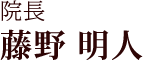 【院長】藤野　明人